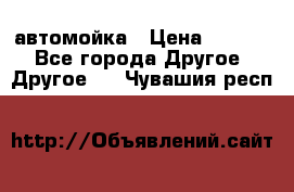 автомойка › Цена ­ 1 500 - Все города Другое » Другое   . Чувашия респ.